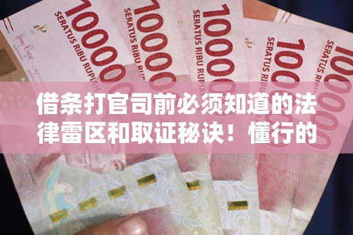 武汉借条打官司前必须知道的法律雷区和取证秘诀！懂行的人已经留好这些证据