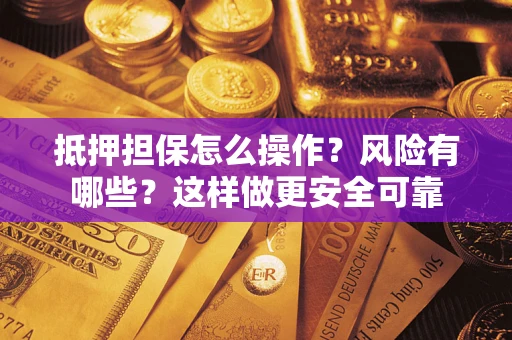 武汉抵押担保怎么操作？风险有哪些？这样做更安全可靠