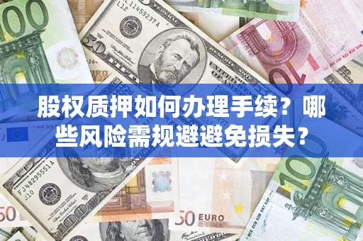 武汉股权质押如何办理手续？哪些风险需规避避免损失？