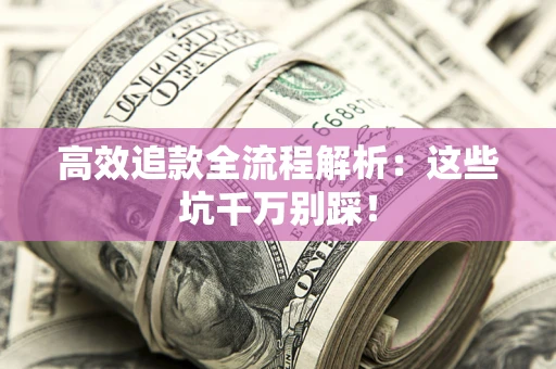 武汉高效追款全流程解析：这些坑千万别踩！