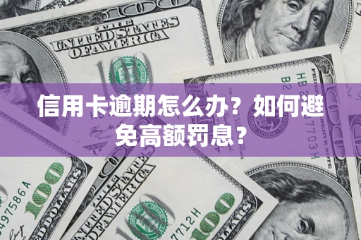 武汉信用卡逾期怎么办？如何避免高额罚息？