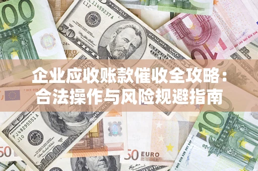 武汉企业应收账款催收全攻略：合法操作与风险规避指南
