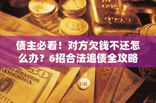 武汉债主必看！对方欠钱不还怎么办？6招合法追债全攻略