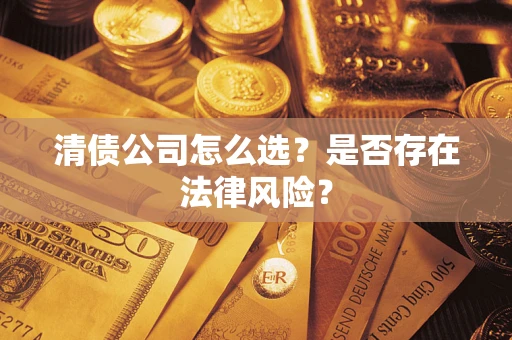 武汉清债公司怎么选？是否存在法律风险？