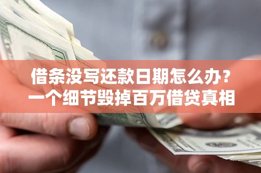 武汉借条没写还款日期怎么办？一个细节毁掉百万借贷真相
