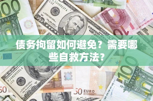 武汉债务拘留如何避免？需要哪些自救方法？