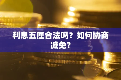武汉利息五厘合法吗？如何协商减免？