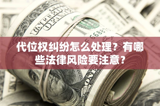 武汉代位权纠纷怎么处理？有哪些法律风险要注意？