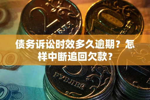 武汉债务诉讼时效多久逾期？怎样中断追回欠款？