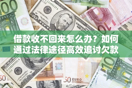 武汉借款收不回来怎么办？如何通过法律途径高效追讨欠款？