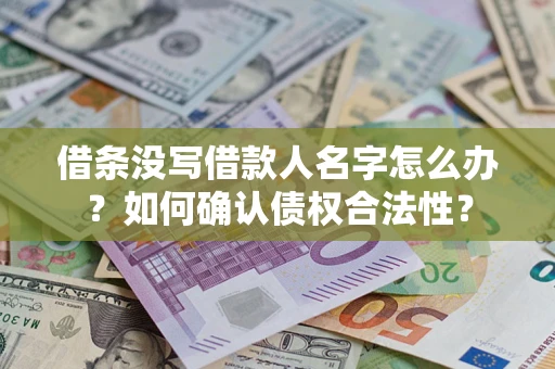 武汉借条没写借款人名字怎么办？如何确认债权合法性？