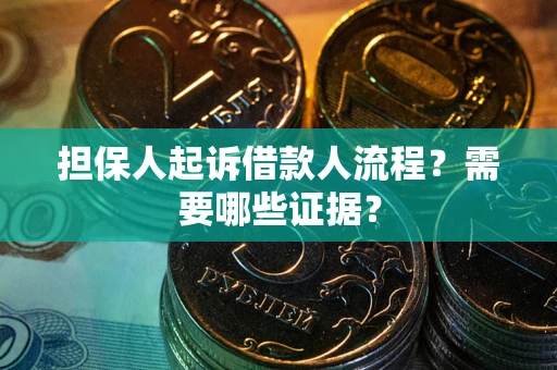 武汉担保人起诉借款人流程?需要哪些证据? 武汉担保人起诉借款人流程?需要哪些证据?