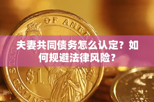 武汉夫妻共同债务怎么认定？如何规避法律风险？