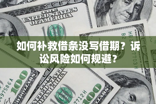 武汉如何补救借条没写借期？诉讼风险如何规避？