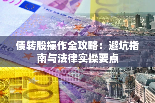 武汉债转股操作全攻略：避坑指南与法律实操要点