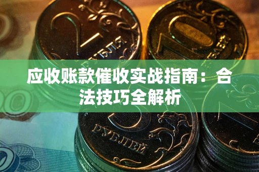 武汉应收账款催收实战指南：合法技巧全解析