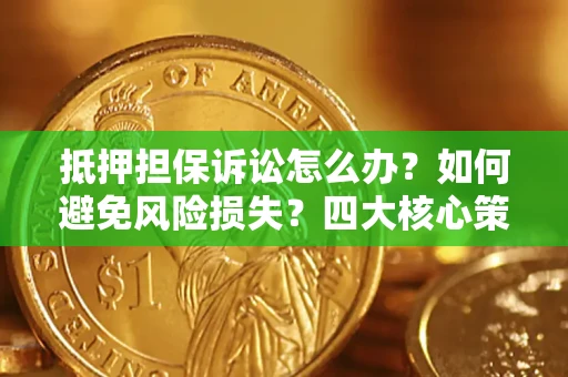 武汉抵押担保诉讼怎么办？如何避免风险损失？四大核心策略全解读