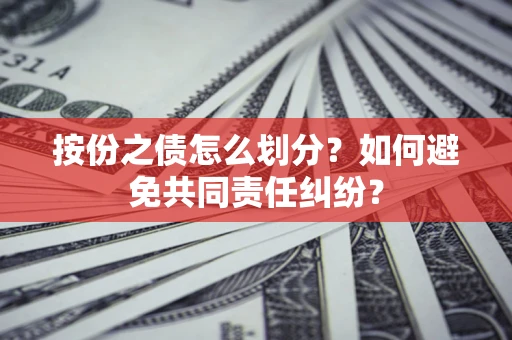 武汉按份之债怎么划分？如何避免共同责任纠纷？