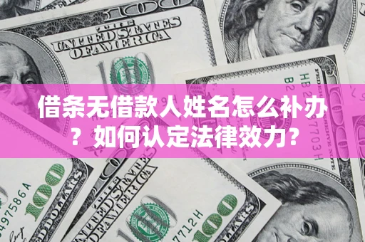 武汉借条无借款人姓名怎么补办？如何认定法律效力？