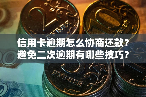 武汉信用卡逾期怎么协商还款？避免二次逾期有哪些技巧？