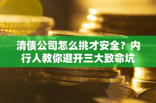 武汉清债公司怎么挑才安全?内行人教你避开三大致命坑 武汉清债公司怎么挑才安全?内行人教你避开三大致命坑