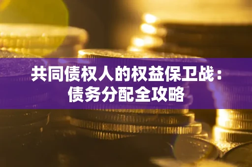武汉共同债权人的权益保卫战：债务分配全攻略