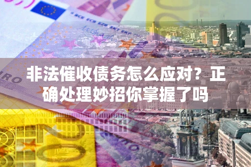 武汉非法催收债务怎么应对？正确处理妙招你掌握了吗