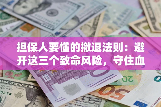 武汉担保人要懂的撤退法则：避开这三个致命风险，守住血汗钱