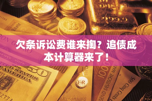武汉欠条诉讼费谁来掏？追债成本计算器来了！
