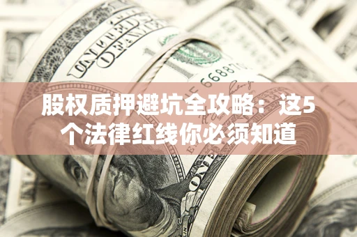 武汉股权质押避坑全攻略：这5个法律红线你必须知道