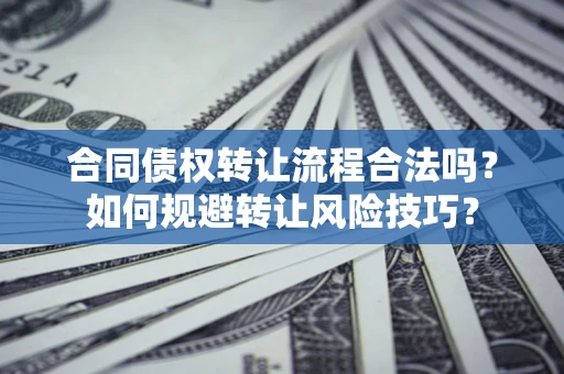 武汉合同债权转让流程合法吗？如何规避转让风险技巧？