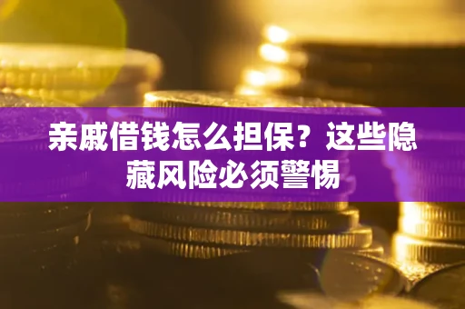 武汉亲戚借钱怎么担保？这些隐藏风险必须警惕