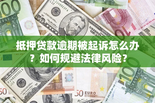 武汉抵押贷款逾期被起诉怎么办？如何规避法律风险？