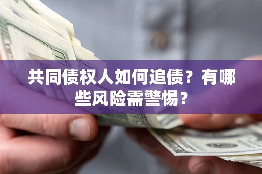 武汉共同债权人如何追债？有哪些风险需警惕？