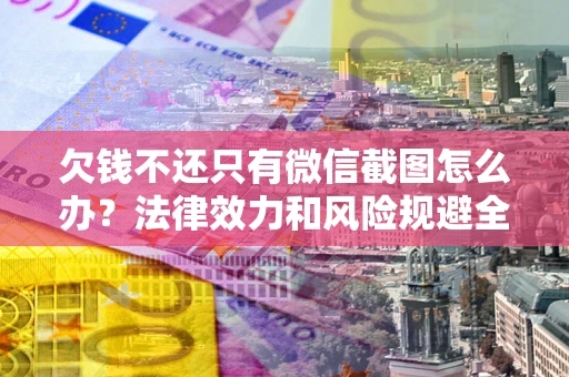 武汉欠钱不还只有微信截图怎么办？法律效力和风险规避全解析