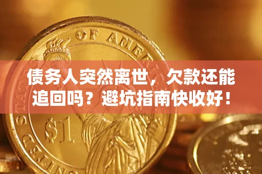 武汉债务人突然离世，欠款还能追回吗？避坑指南快收好！