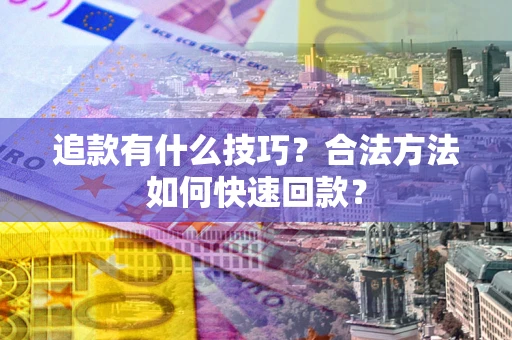 武汉追款有什么技巧？合法方法如何快速回款？