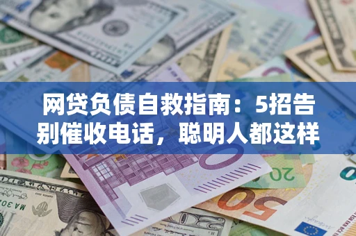 武汉网贷负债自救指南：5招告别催收电话，聪明人都这样做