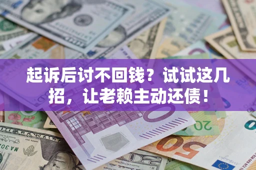 武汉起诉后讨不回钱？试试这几招，让老赖主动还债！