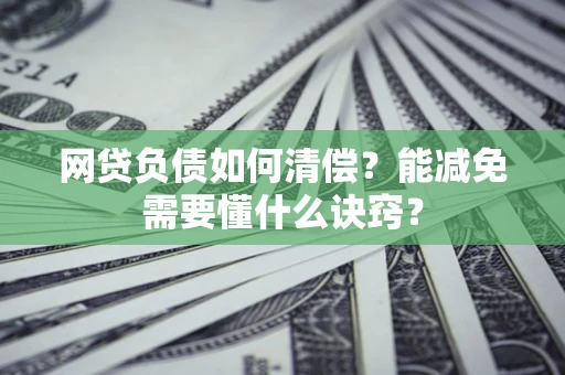 武汉网贷负债如何清偿？能减免需要懂什么诀窍？
