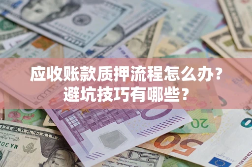 武汉应收账款质押流程怎么办？避坑技巧有哪些？