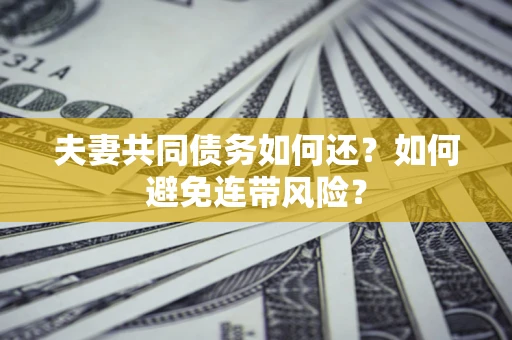 武汉夫妻共同债务如何还？如何避免连带风险？