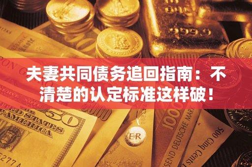 武汉夫妻共同债务追回指南：不清楚的认定标准这样破！