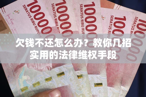 武汉欠钱不还怎么办？教你几招实用的法律维权手段