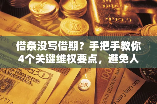 武汉借条没写借期？手把手教你4个关键维权要点，避免人财两空