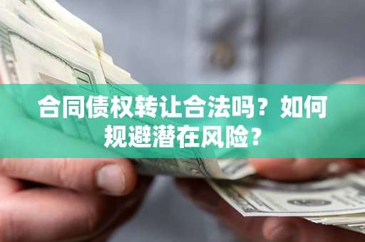 武汉合同债权转让合法吗？如何规避潜在风险？