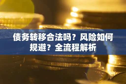 武汉债务转移合法吗？风险如何规避？全流程解析