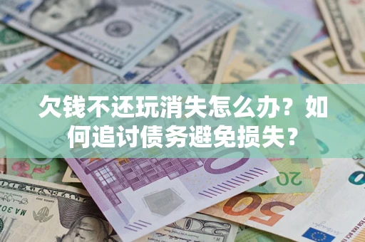 武汉欠钱不还玩消失怎么办？如何追讨债务避免损失？