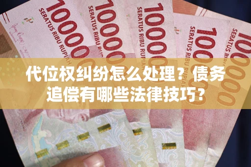 武汉代位权纠纷怎么处理？债务追偿有哪些法律技巧？