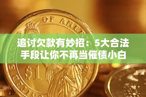 武汉追讨欠款有妙招：5大合法手段让你不再当催债小白
